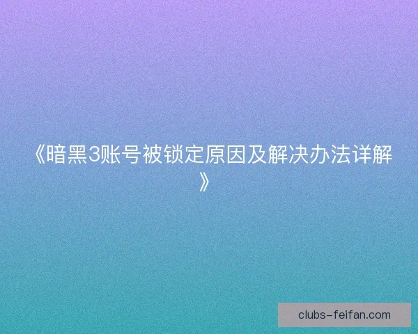 《暗黑3账号被锁定原因及解决办法详解》